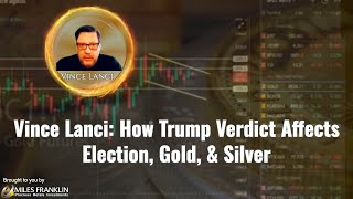 Vince Lanci: How Trump Verdict Affects Election, Gold, Silver