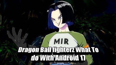 Dragon Ball FighterZ What To Do With Android 17