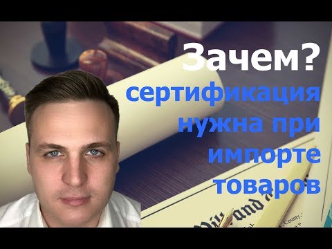 Зачем сертификация нужна при импорте товаров? | ВЭД | Импорт