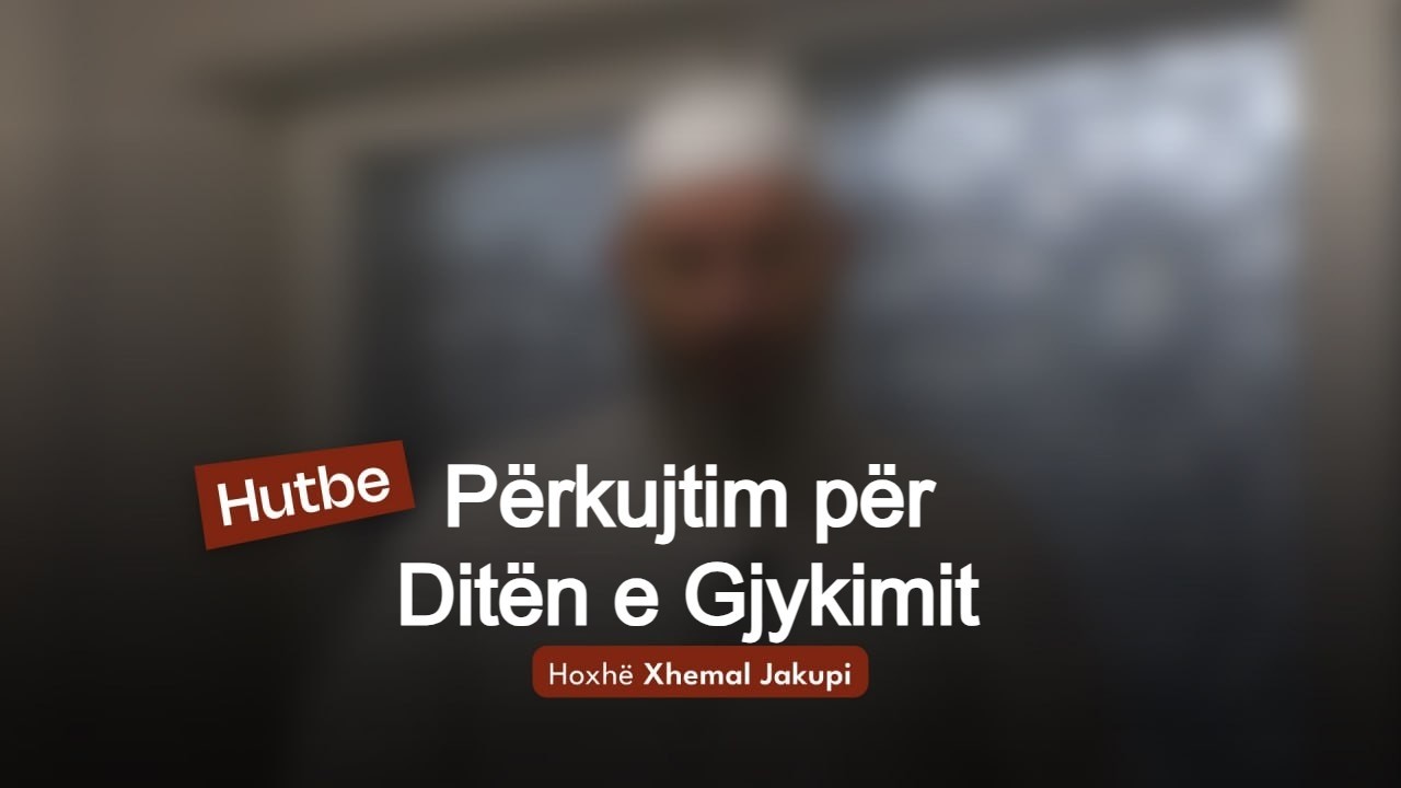 Përkujtim për Ditën e Gjykimit | 06.03.2026 | Hutbeja e Xhumasë | Hoxhë Xhemal Jakupi