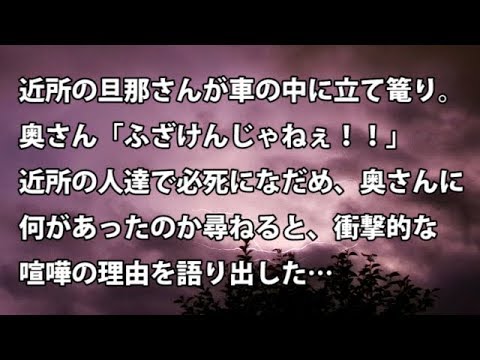 【修羅場　衝撃】近所の旦那さんが車の中に立て篭り。奥さん「ふざけんじゃねぇ！！」近所の人達で必死になだめ、奥さんに何があったのか尋ねると、衝撃的な喧嘩の理由を…【修羅場・衝撃体験をお送りします】