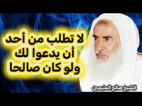 لا تطلب من غيرك أن يدعو لك ولو كان رجلا صالحا الشيخ محمد صالح العثيمين رحمه الله