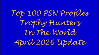 Top 100 PSNPROFILES.com Trophy Hunters In The World - April 2026 Update