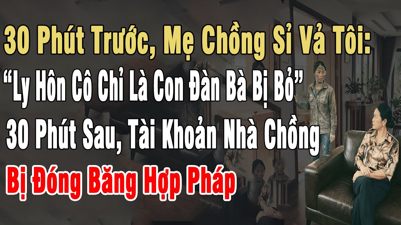 30P Trước, Mẹ Chồng Sỉ Vả: “Cô Chỉ Là Con Đàn Bà Bị Bỏ”. 30P Sau, Tài Khoản Nhà Chồng Bị Đóng Băng