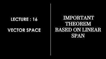 Lecture 16 || Important Theorem based on Linear Span || Linear Algebra || Vector Space
