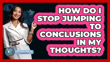 How Do I Stop Jumping To Conclusions In My Thoughts? - Psychological Clarity