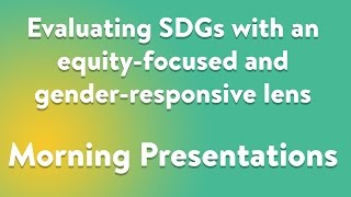 Evaluating SDGs with an equity-focused and gender-responsive lens - Morning Presentations