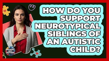 How Do You Support Neurotypical Siblings Of An Autistic Child? - Answers About Autism