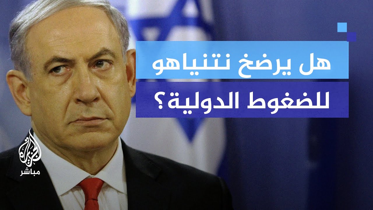 الضغوط الدولية تزداد.. هل يرضخ نتنياهو لمطالب التهدئة؟