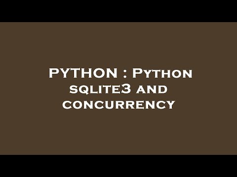 PYTHON : Python sqlite3 and concurrency