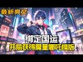 最新!《绑定国运:开局获得魔童哪吒模版》全球资源枯竭,诡异直播降临。每个国家抽取2名选手,绑定国运,在诡异禁地中所获取的资源! 穿越而来的他,觉醒了神级扮演系统,获得魔童哪吒模板……
