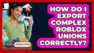 How Do I Export Complex Roblox Unions Correctly? - Open World Tycoons