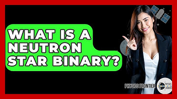 What Is A Neutron Star Binary? - Physics Frontier
