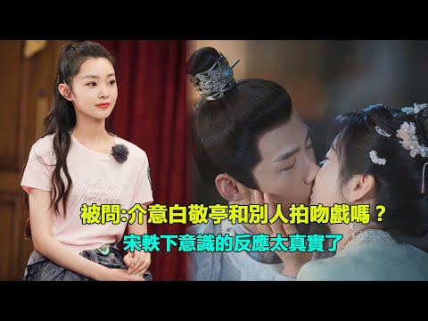 宋軼被八卦：介意白敬亭和女演員拍吻戲嗎？她下意識的反應太真實，小白都楞住了    #白敬亭#宋軼#田曦薇#卿卿日常#長風渡