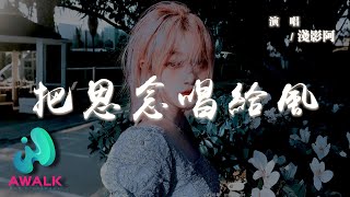 淺影阿 - 把思念唱給風『我把思念唱給風呦風聽了也心痛，吹進故鄉她夢中替我道一句保重。』【動態歌詞 | Pinyin Lyrics】【AWALK MUSIC】