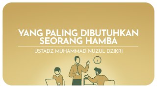 YANG PALING DIBUTUHKAN SEORANG HAMBA | Ustadz Muhammad Nuzul Dzikri hafizhahullah