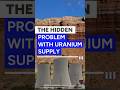 The Hidden Problem With Uranium Supply
