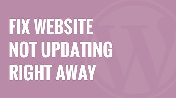 How to Fix WordPress Website Not Updating Right Away