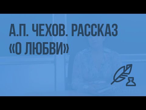 А.П. Чехов. Рассказ «О любви». Видеоурок по литературе 8 класс