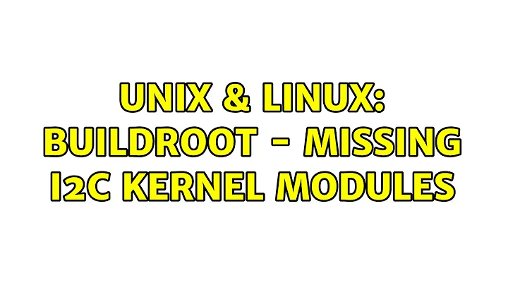 Unix & Linux: Buildroot - missing i2c kernel modules (2 Solutions!!)