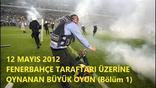 12 Mayis 2012 Fenerbahce Taraftari Uzerine Oynanan Buyuk Oyun 1.Nci Kısım