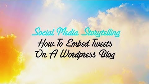 How To Embed Tweets On A Wordpress Blog