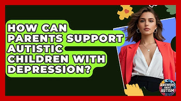 How Can Parents Support Autistic Children With Depression? - Answers About Autism