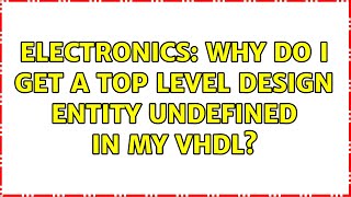 Electronics: Why do I get a Top Level Design Entity undefined in my VHDL?