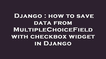 Django : how to save data from MultipleChoiceField with checkbox widget in Django