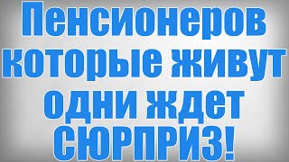 Пенсионеров которые живут одни ждет СЮРПРИЗ!