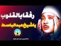 رفقا بالقلوب يا قارئ القلوب تلاوة إعجازية تخطف القلوب للشيخ عبد الباسط عبد الصمد