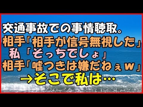 【スカッとする話】 (修羅場)交通事故での事情聴取。相手「向こうが信号無視した」 私「そっちでしょ」相手「嘘つきは嫌だねぇｗ」→そこで私は…【スカッとＴＵＢＥ】