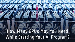 How Many GPUs May You Need While Starting Your AI program