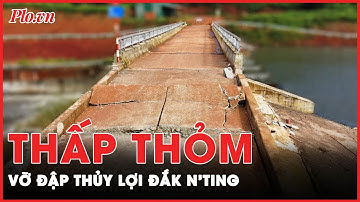 Sụt lún đường Hồ Chí Minh: Lại thấp thỏm trước nguy cơ vỡ đập thủy lợi Đắk N’Ting | PLO