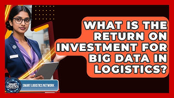 What Is The Return On Investment For Big Data In Logistics? - Smart Logistics Network