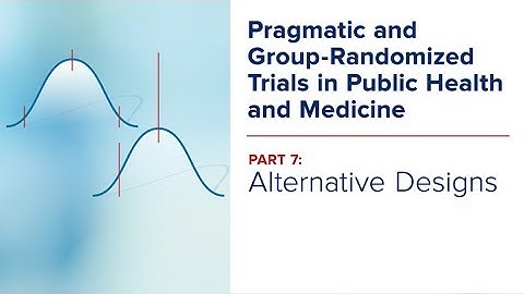 GRT Course-Part 7: Alternative Designs: Pragmatic and Group-Randomized Trials