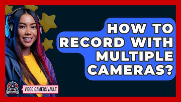 How To Record With Multiple Cameras? - Video Gamers Vault