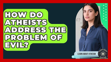 How Do Atheists Address The Problem Of Evil? - Learn About Atheism