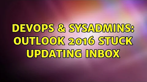 DevOps & SysAdmins: Outlook 2016 Stuck Updating Inbox