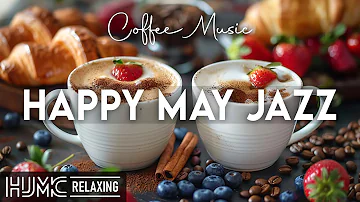 Happy May Jazz ☕ Feeling Sweet Coffee Jazz Music and Smooth Bossa Nova Piano for Good Moods
