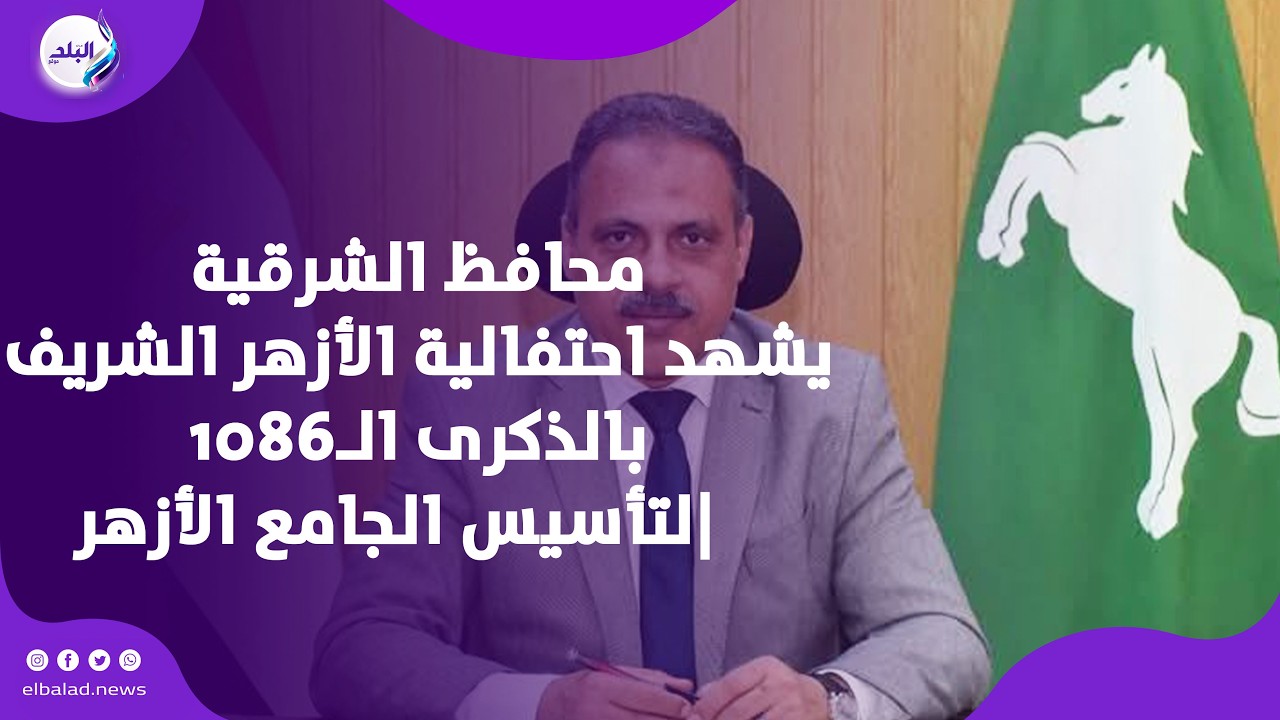 محافظ الشرقية يشهد احتفالية الأزهر الشريف بالذكرى الـ1086 لتأسيس الجامع الأزهر|