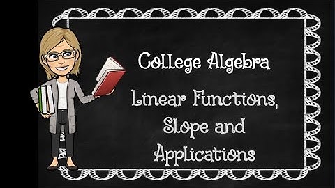 College Algebra: Linear Functions, Slope and Applications