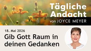 Gib Gott Raum in deinen GEDANKEN 🤔 – Tägliche Andacht von Joyce Meyer | 18.05.