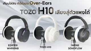 TOZO H10 เสียงสู้ตัวแพงได้ !! | เทียบให้ฟัง ท้าให้ลอง Over-Ears