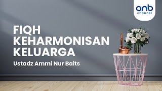 Fiqh Keharmonisan Keluarga | Ustadz Ammi Nur Baits, ST., BA