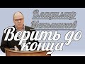 Владимир Меньшиков - Верить до конца | Проповедь