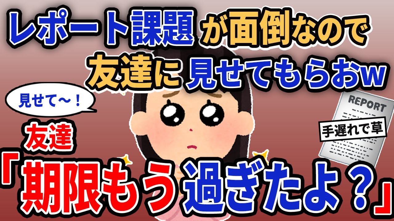 【報告者キチ】「レポート課題が面倒なので友達に見せてもらおw」→友達「期限もう過ぎたよ？」【2chゆっくり解説】