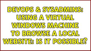 DevOps & SysAdmins: Using a Virtual Windows Machine to browse a local website: is it possible? Wealth