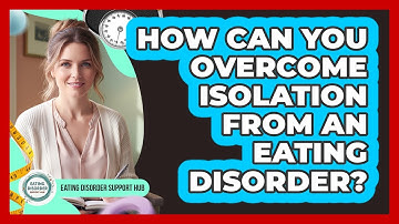 How Can You Overcome Isolation From An Eating Disorder? - Eating Disorder Support Hub