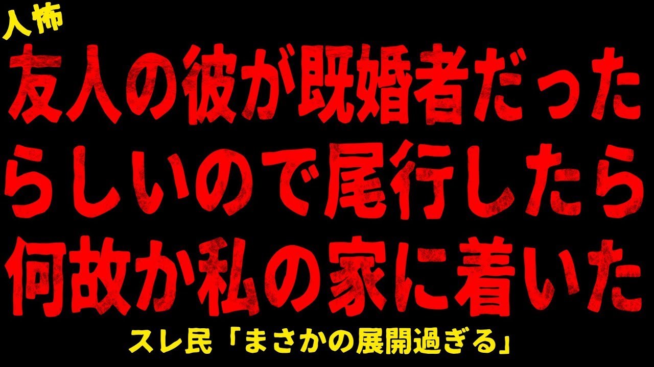 【2chヒトコワ】友人の彼が既婚者だったらしいので尾行したら何故か私の家に着いた【ホラー】【人怖スレ】